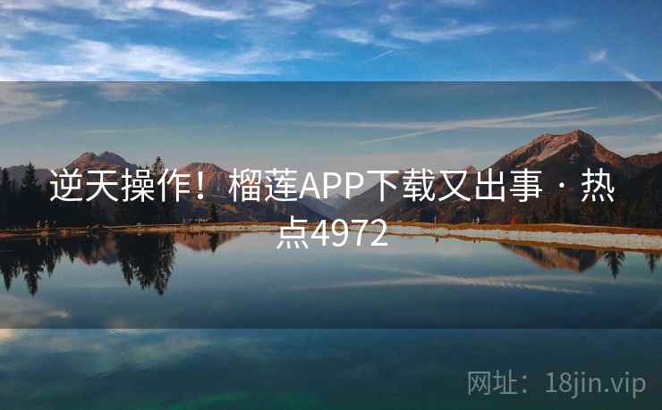 逆天操作！榴莲APP下载又出事 · 热点4972  第1张