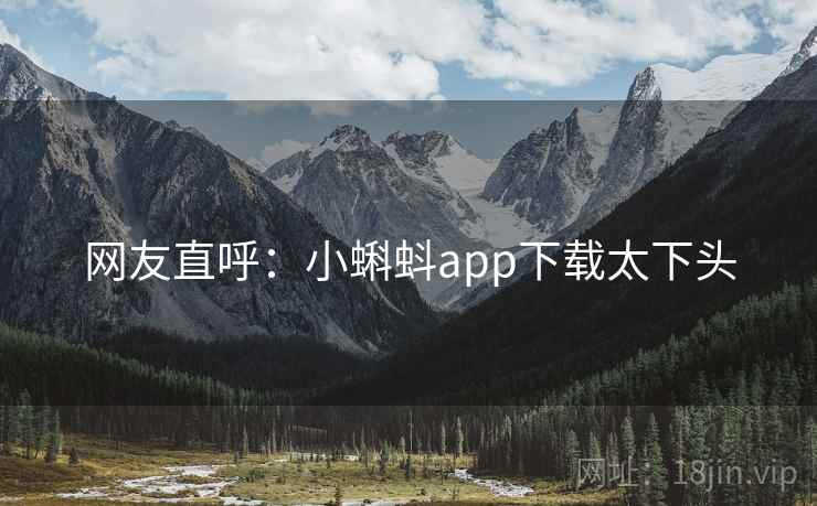 网友直呼：小蝌蚪app下载太下头