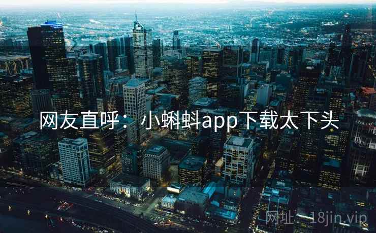 网友直呼:小蝌蚪app下载太下头