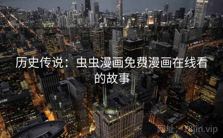 历史传说:虫虫漫画免费漫画在线看的故事 第1张 历史传说:虫虫漫画免费漫画在线看的故事 第1张