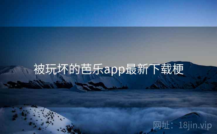 被玩坏的芭乐app最新下载梗  第1张
