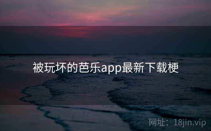 被玩坏的芭乐app最新下载梗  第2张