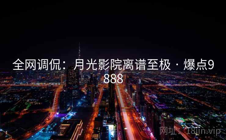 全网调侃:月光影院离谱至极 · 爆点9888