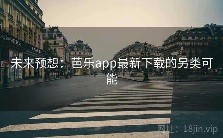 未来预想：芭乐app最新下载的另类可能