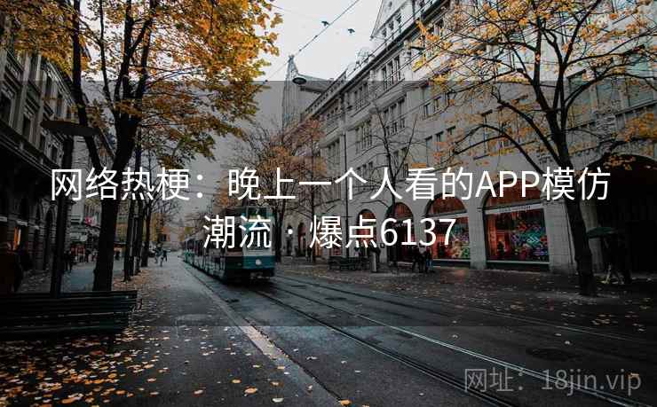 网络热梗：晚上一个人看的APP模仿潮流 · 爆点6137