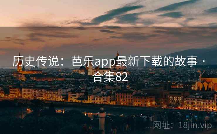 历史传说:芭乐app最新下载的故事 · 合集82 第1张 历史传说:芭乐app最新下载的故事 · 合集82 第1张