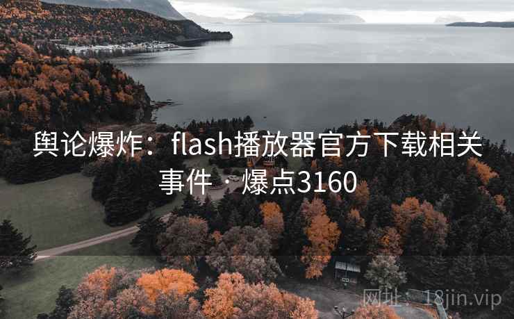 舆论爆炸:flash播放器官方下载相关事件 · 爆点3160