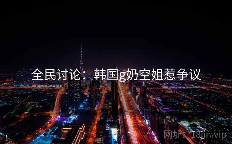 全民讨论:韩国g奶空姐惹争议
