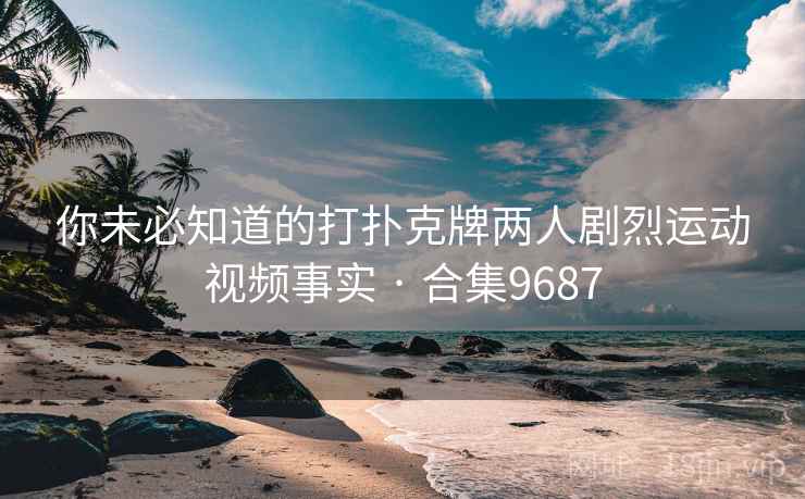你未必知道的打扑克牌两人剧烈运动视频事实 · 合集9687  第2张