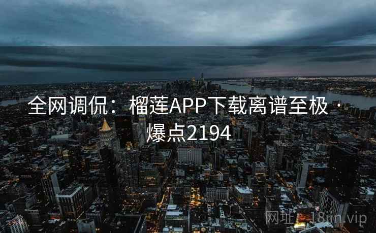 全网调侃:榴莲APP下载离谱至极 · 爆点2194