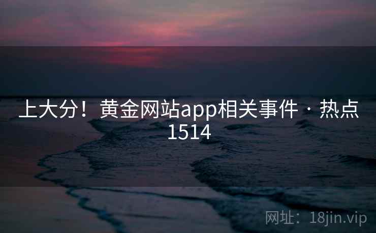 上大分!黄金网站app相关事件 · 热点1514
