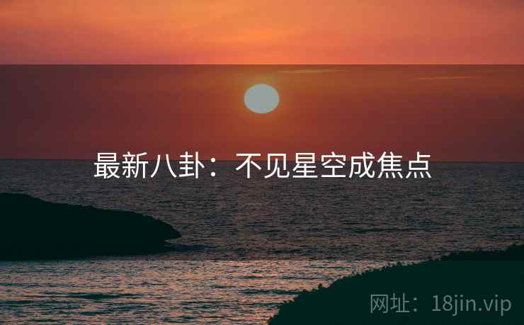 最新八卦:不见星空成焦点