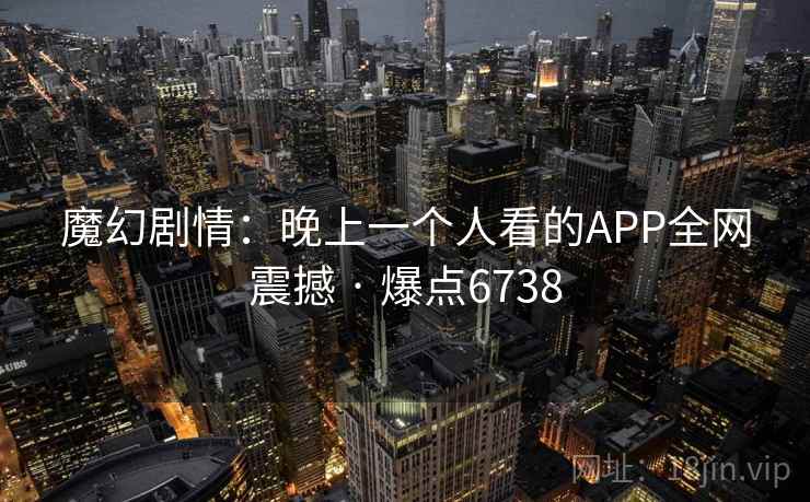 魔幻剧情：晚上一个人看的APP全网震撼 · 爆点6738  第1张