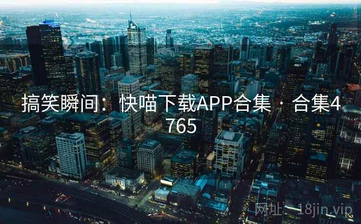 搞笑瞬间：快喵下载APP合集 · 合集4765