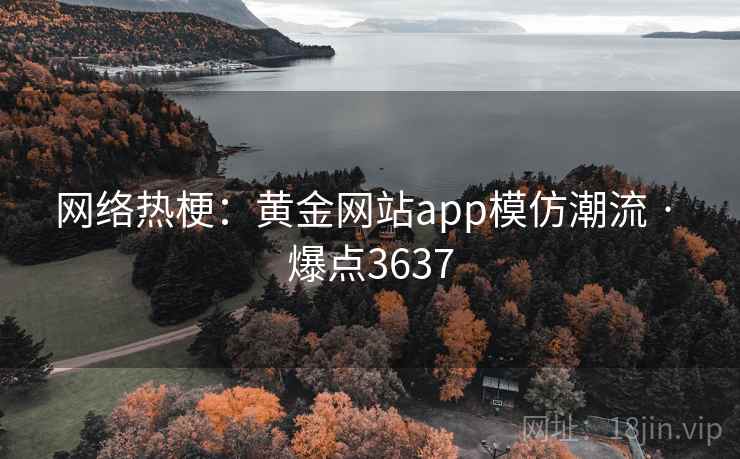 网络热梗：黄金网站app模仿潮流 · 爆点3637  第1张