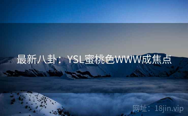 最新八卦：YSL蜜桃色WWW成焦点  第2张