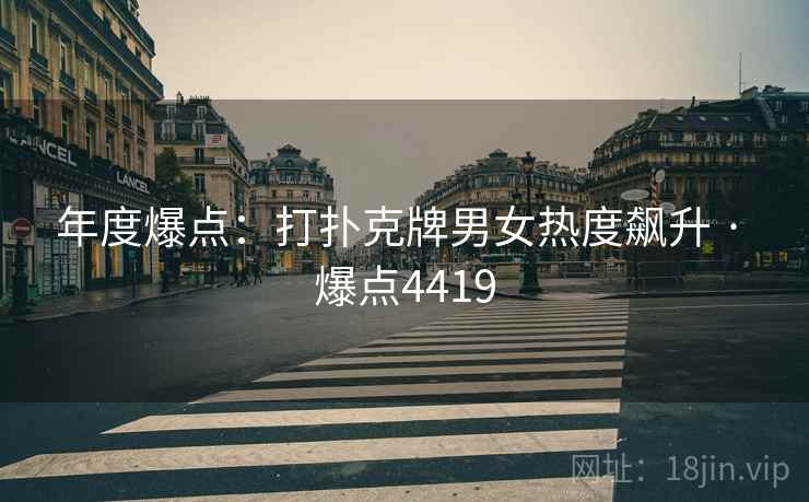 年度爆点：打扑克牌男女热度飙升 · 爆点4419  第2张